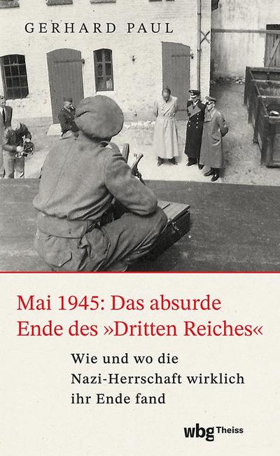 Mai 1945: Das absurde Ende des ’Dritten Reiches’
