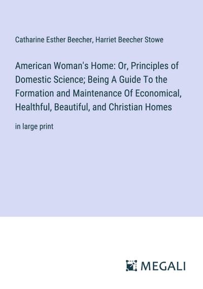 American Woman’s Home: Or, Principles of Domestic Science; Being A Guide To the Formation and Maintenance Of Economical, Healthful, Beautiful, and Christian Homes