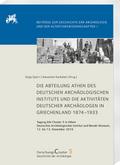 Die Abteilung Athen des DAI und die Aktivitäten deutscher Archäologen in Griechenland 1874-1933