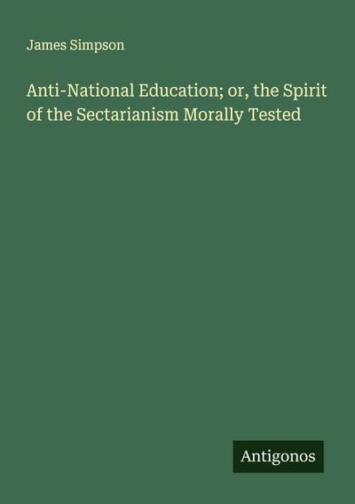 Anti-National Education; or, the Spirit of the Sectarianism Morally Tested