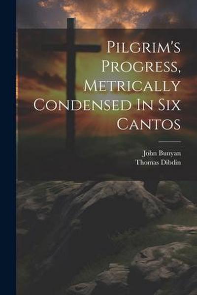 Pilgrim’s Progress, Metrically Condensed In Six Cantos