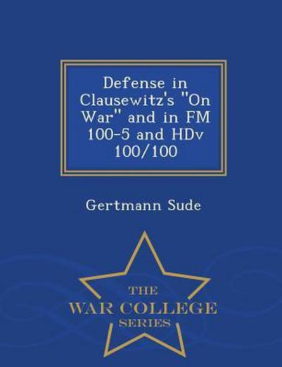 Defense in Clausewitz’s on War and in FM 100-5 and Hdv 100/100 - War College Series