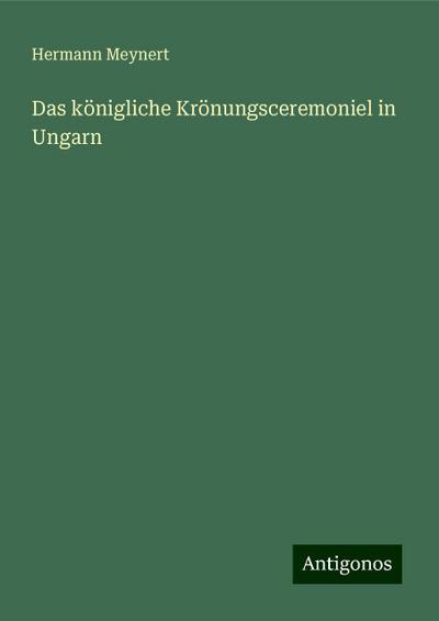 Meynert, H: Das königliche Krönungsceremoniel in Ungarn