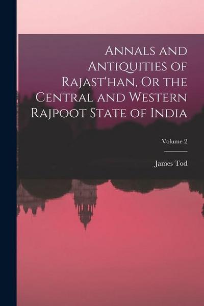Annals and Antiquities of Rajast’han, Or the Central and Western Rajpoot State of India; Volume 2