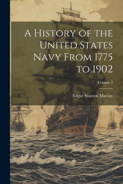 A History of the United States Navy From 1775 to 1902; Volume 2
