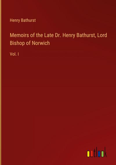 Memoirs of the Late Dr. Henry Bathurst, Lord Bishop of Norwich