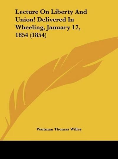 Lecture On Liberty And Union! Delivered In Wheeling, January 17, 1854 (1854)