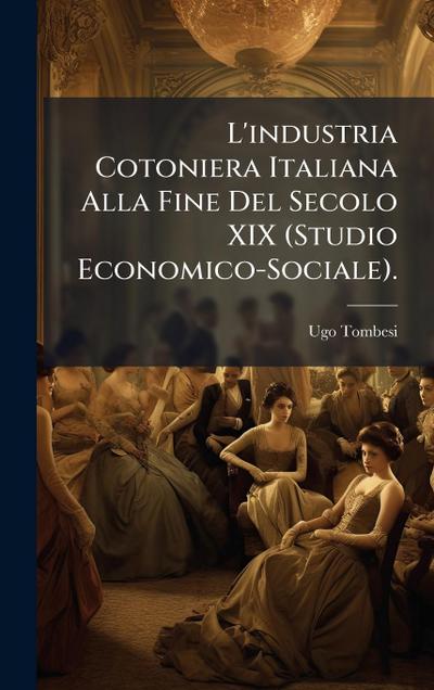 L’industria Cotoniera Italiana Alla Fine Del Secolo XIX (Studio Economico-Sociale).