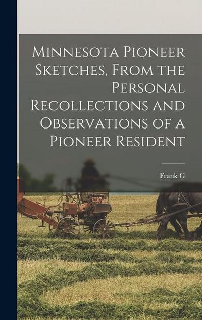 Minnesota Pioneer Sketches, From the Personal Recollections and Observations of a Pioneer Resident
