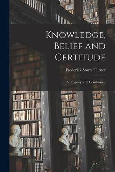 Knowledge, Belief and Certitude [microform]: an Inquiry With Conclusions