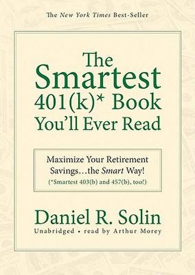 The Smartest 401(k)* Book You’ll Ever Read: Maximize Your Retirement Savingsthe Smart Way! (*Smartest 403(b) and 457(b), Too!)