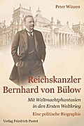 Reichskanzler Bernhard von Bülow: Mit Weltmachtphantasien in den Ersten Weltkrieg Eine politische Biographie (Biografien)