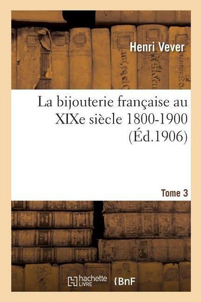 La Bijouterie Française Au XIXe Siècle 1800-1900. Tome 3