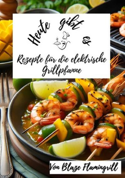 Heute gibt es - Rezepte für die Elektrische Grillpfanne