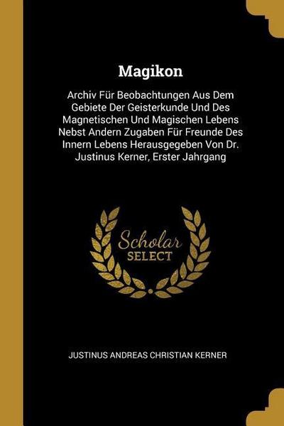 Magikon: Archiv Für Beobachtungen Aus Dem Gebiete Der Geisterkunde Und Des Magnetischen Und Magischen Lebens Nebst Andern Zugab