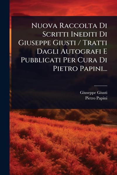Nuova Raccolta Di Scritti Inediti Di Giuseppe Giusti / Tratti Dagli Autografi E Pubblicati Per Cura Di Pietro Papini...