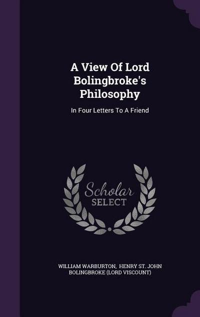 A View Of Lord Bolingbroke’s Philosophy: In Four Letters To A Friend