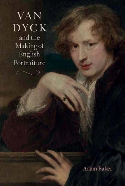 Eaker, A: Van Dyck and the Making of English Portraiture