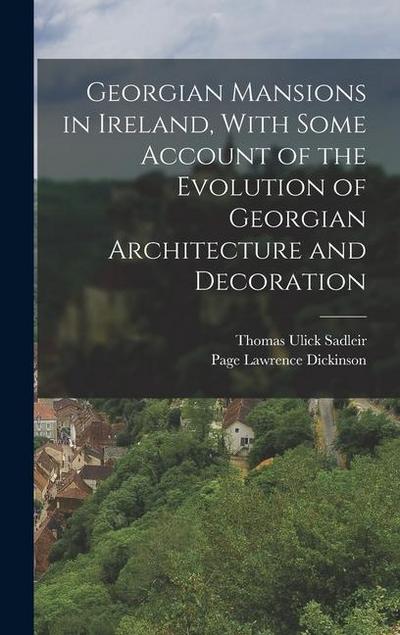 Georgian Mansions in Ireland, With Some Account of the Evolution of Georgian Architecture and Decoration