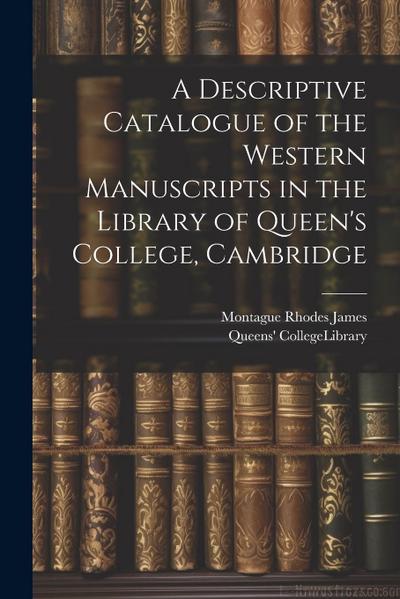 A Descriptive Catalogue of the Western Manuscripts in the Library of Queen’s College, Cambridge
