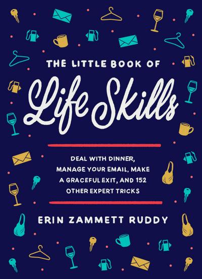 The Little Book of Life Skills : Deal with Dinner, Manage Your Email, Make a Graceful Exit, and 152 Other Expert Tricks
