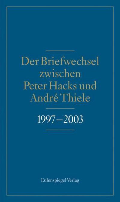 Der Briefwechsel zwischen Peter Hacks und André Thiele 1997-2003
