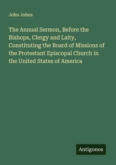The Annual Sermon, Before the Bishops, Clergy and Laity, Constituting the Board of Missions of the Protestant Episcopal Church in the United States of America