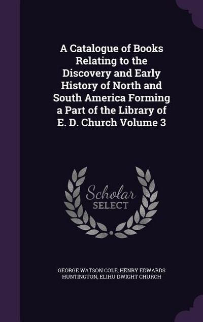A Catalogue of Books Relating to the Discovery and Early History of North and South America Forming a Part of the Library of E. D. Church Volume 3
