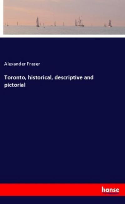 Toronto, historical, descriptive and pictorial