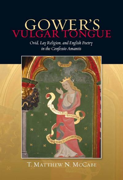 Gower’s Vulgar Tongue: Ovid, Lay Religion, and English Poetry in the <I>Confessio Amantis</I>