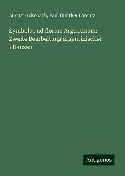 Grisebach, A: Symbolae ad floram Argentinam: Zweite Bearbeit