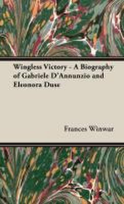 Wingless Victory - A Biography of Gabriele D’Annunzio and Eleonora Duse