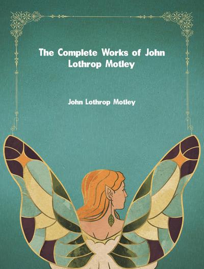 The Complete Works of John Lothrop Motley
