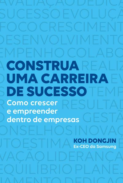 Construa uma carreira de sucesso: Como crescer e empreender dentro de empresas - Dicas do ex-CEO da Samsung para ser bem-sucedido no trabalho