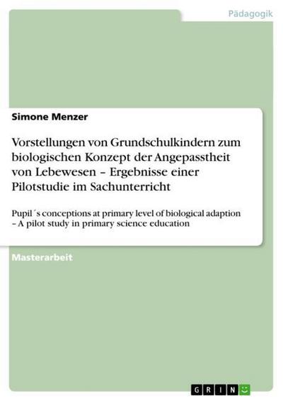 Vorstellungen von Grundschulkindern zum biologischen Konzept der Angepasstheit von Lebewesen -  Ergebnisse einer Pilotstudie im Sachunterricht - Simone Menzer