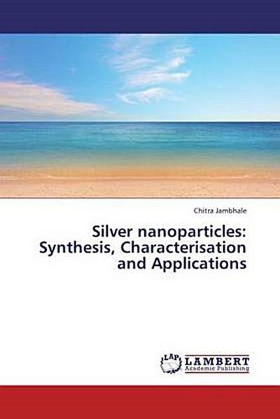 Silver nanoparticles: Synthesis, Characterisation and Applications