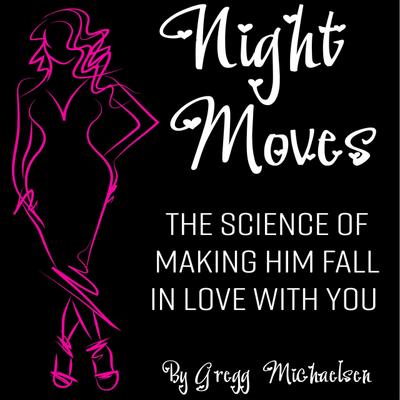 Night Moves: The Science Of Making Him Fall In Love With You (Relationship and Dating Advice for Women Book, #18)
