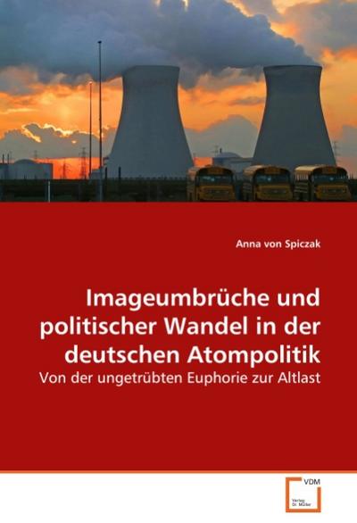 Imageumbrüche und politischer Wandel in der deutschen Atompolitik - Anna von Spiczak