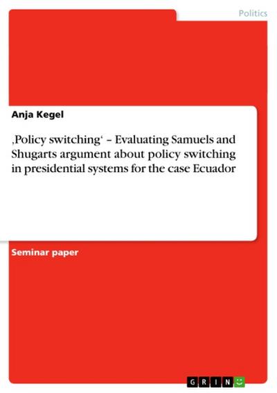 ‚Policy switching‘ – Evaluating Samuels and Shugarts argument about policy switching in presidential systems for the case Ecuador