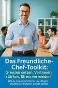 Das Freundliche-Chef-Toolkit: Grenzen setzen, Vertrauen stärken, Stress vermeiden