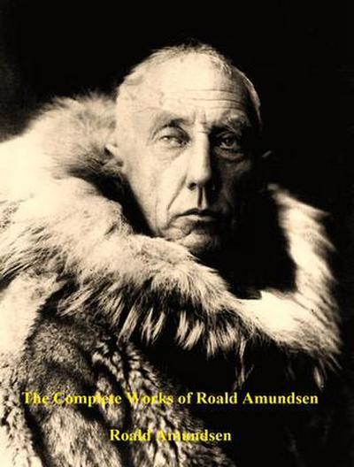 The Complete Works of Roald Amundsen