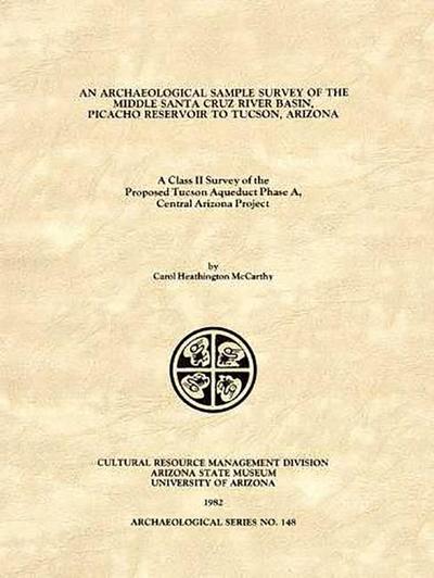 An Archaeological Sample Survey of the Middle Santa Cruz River Basin, Picacho Reservoir to Tucson, Arizona: A Class II Survey of the Proposed Tucson A