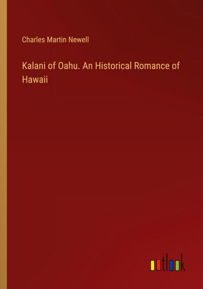 Kalani of Oahu. An Historical Romance of Hawaii
