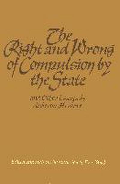 The Right and Wrong of Compulsion by the State, and Other Essays