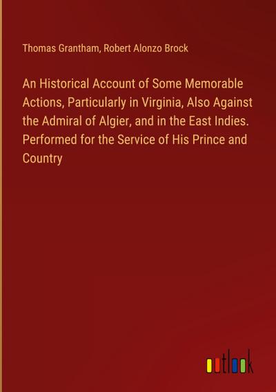 An Historical Account of Some Memorable Actions, Particularly in Virginia, Also Against the Admiral of Algier, and in the East Indies. Performed for the Service of His Prince and Country