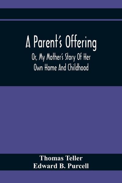 A Parent’S Offering; Or, My Mother’S Story Of Her Own Home And Childhood