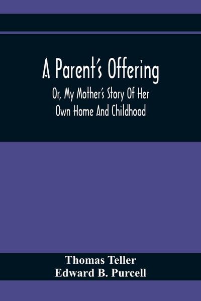 A Parent’S Offering; Or, My Mother’S Story Of Her Own Home And Childhood