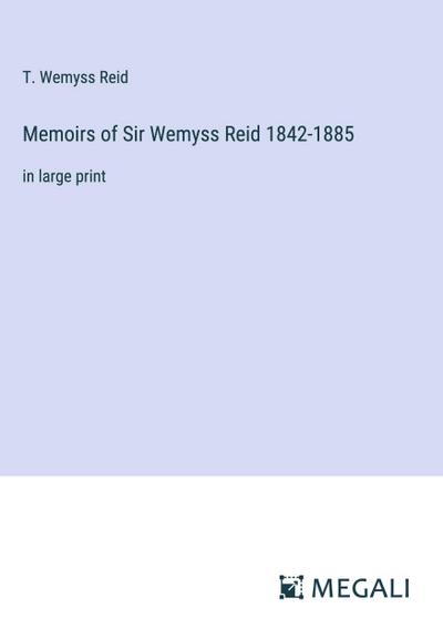Memoirs of Sir Wemyss Reid 1842-1885
