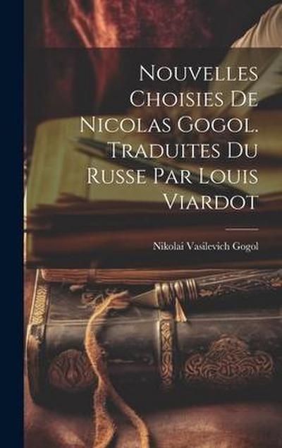 Nouvelles Choisies de Nicolas Gogol. Traduites du Russe par Louis Viardot