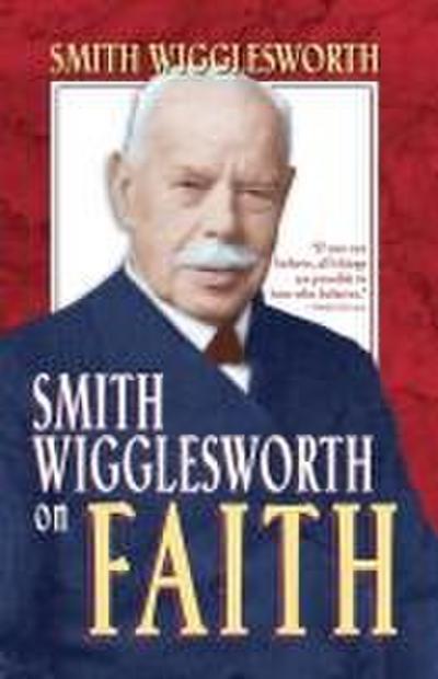 Smith Wigglesworth on Faith